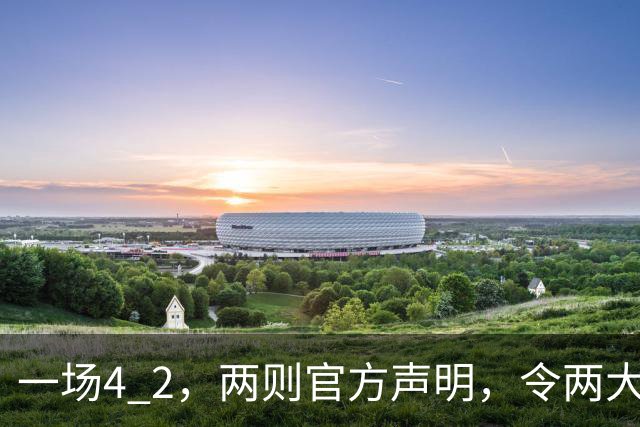 一场4 2，两则官方声明，令两大豪门皆输！西甲或生变，欧冠留悬念