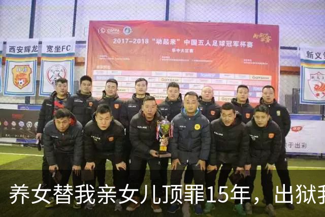 养女替我亲女儿顶罪15年，出狱我去接她狱警却说：她10年前就走了