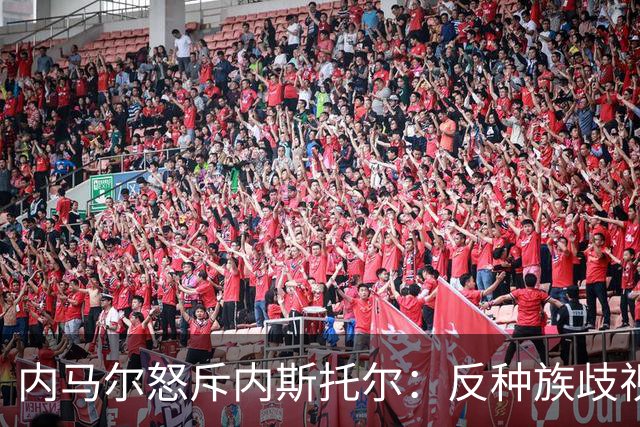 内马尔怒斥内斯托尔：反种族歧视规则不是给你钻空子的