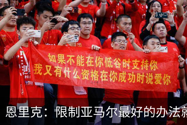 恩里克：限制亚马尔最好的办法就是别让他碰球；巴萨并非完美
