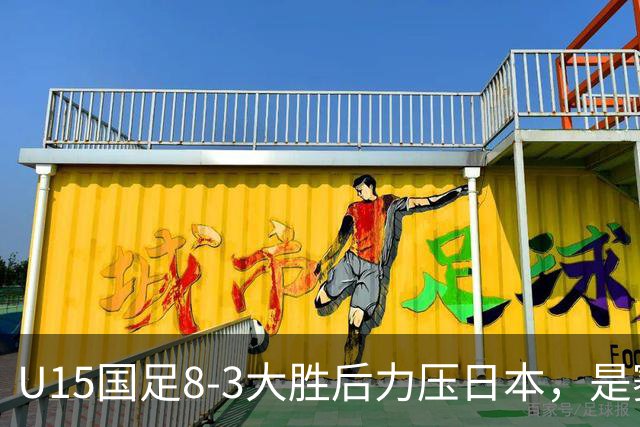 U15国足8-3大胜后力压日本，是赛制错觉吗？